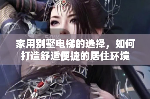 家用别墅电梯的选择，如何打造舒适便捷的居住环境