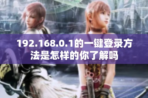 192.168.0.1的一键登录方法是怎样的你了解吗