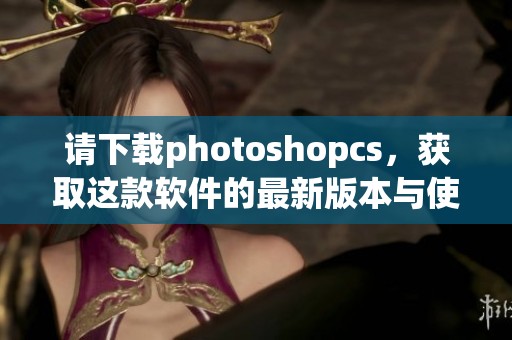 请下载photoshopcs，获取这款软件的最新版本与使用技巧