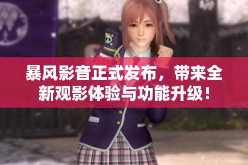 暴风影音正式发布，带来全新观影体验与功能升级！