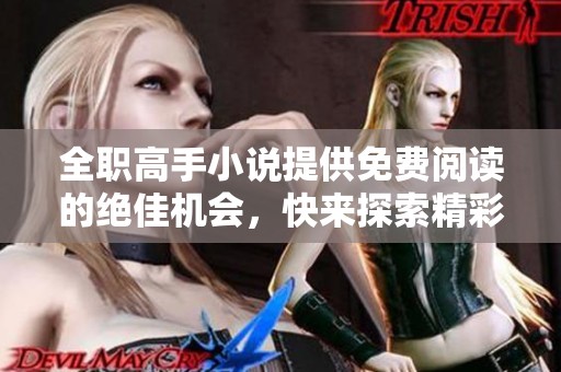 全职高手小说提供免费阅读的绝佳机会，快来探索精彩内容吧！