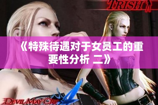 《特殊待遇对于女员工的重要性分析 二》