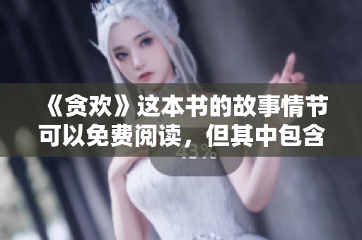 《贪欢》这本书的故事情节可以免费阅读，但其中包含了复杂的情感纠葛与追求。