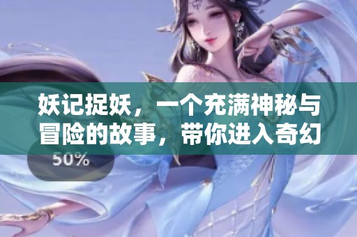 妖记捉妖，一个充满神秘与冒险的故事，带你进入奇幻世界中。