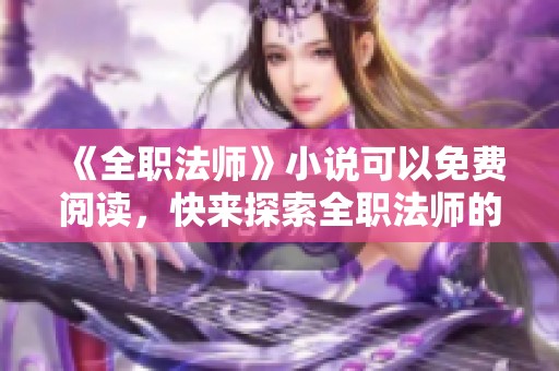《全职法师》小说可以免费阅读，快来探索全职法师的奇妙世界！