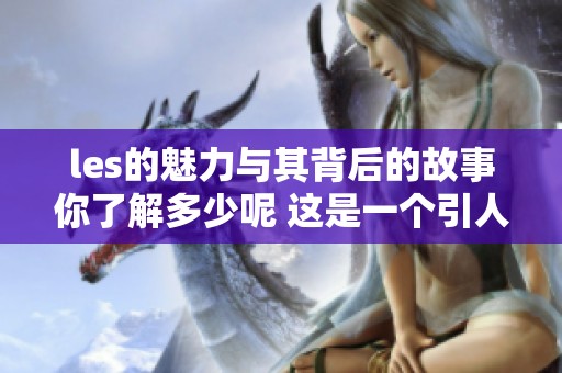 les的魅力与其背后的故事你了解多少呢 这是一个引人入胜的话题