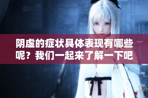 阴虚的症状具体表现有哪些呢？我们一起来了解一下吧。