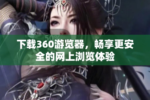 下载360游览器，畅享更安全的网上浏览体验