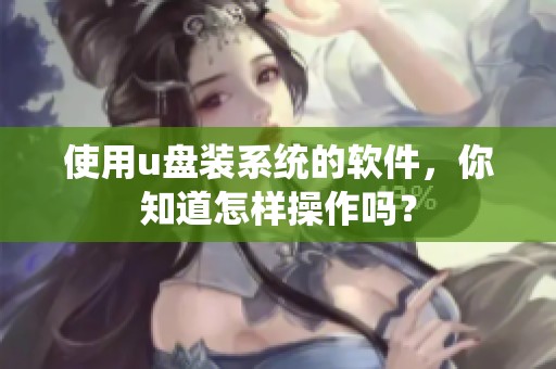 使用u盘装系统的软件，你知道怎样操作吗？
