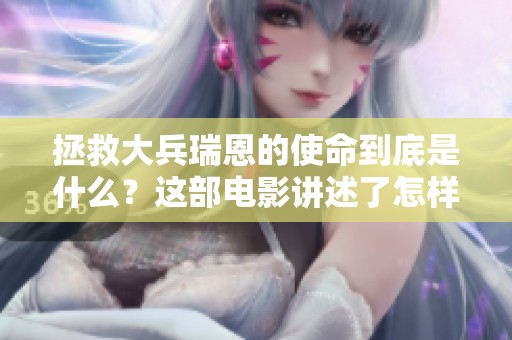 拯救大兵瑞恩的使命到底是什么？这部电影讲述了怎样的故事？