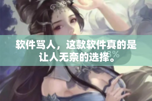 软件骂人，这款软件真的是让人无奈的选择。