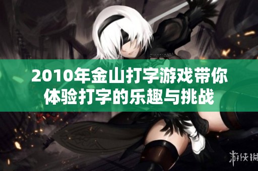 2010年金山打字游戏带你体验打字的乐趣与挑战