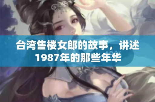 台湾售楼女郎的故事，讲述1987年的那些年华
