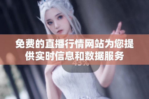 免费的直播行情网站为您提供实时信息和数据服务