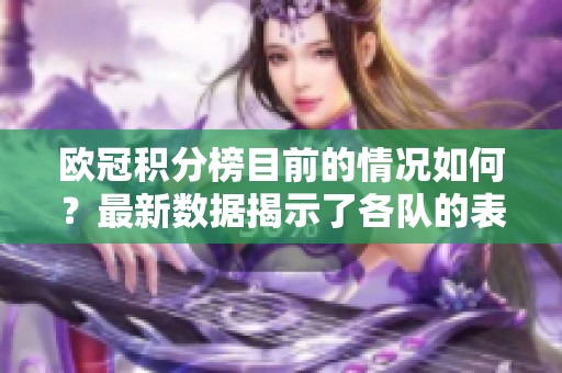 欧冠积分榜目前的情况如何？最新数据揭示了各队的表现。