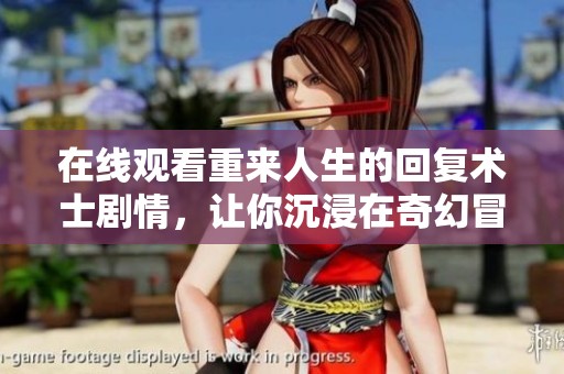 在线观看重来人生的回复术士剧情，让你沉浸在奇幻冒险中。