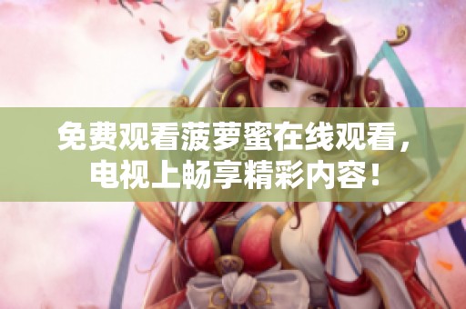 免费观看菠萝蜜在线观看，电视上畅享精彩内容！