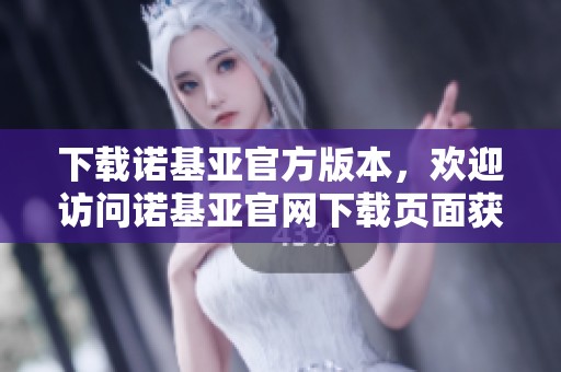 下载诺基亚官方版本，欢迎访问诺基亚官网下载页面获取最新软件。