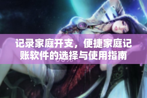 记录家庭开支，便捷家庭记账软件的选择与使用指南