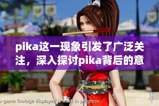 pika这一现象引发了广泛关注，深入探讨pika背后的意义与影响