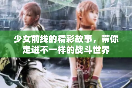少女前线的精彩故事，带你走进不一样的战斗世界