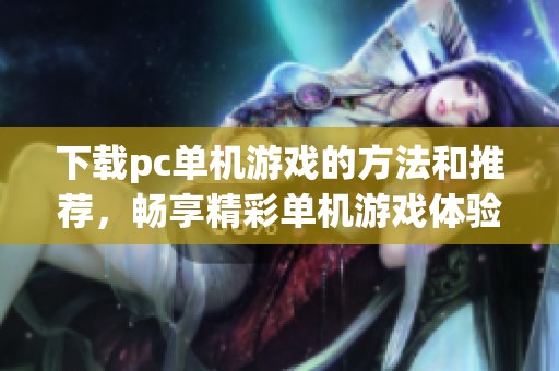下载pc单机游戏的方法和推荐，畅享精彩单机游戏体验