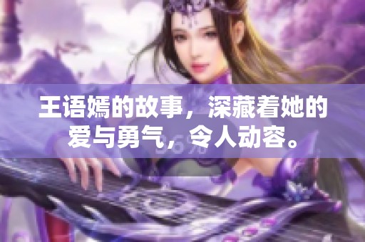 王语嫣的故事，深藏着她的爱与勇气，令人动容。