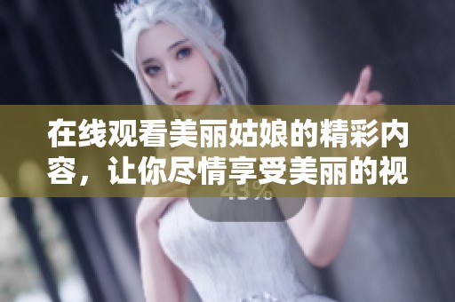 在线观看美丽姑娘的精彩内容，让你尽情享受美丽的视觉盛宴