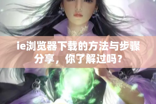 ie浏览器下载的方法与步骤分享，你了解过吗？