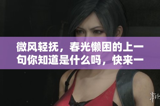 微风轻抚，春光懒困的上一句你知道是什么吗，快来一起探讨吧
