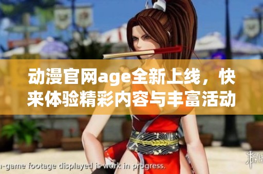动漫官网age全新上线，快来体验精彩内容与丰富活动！