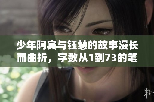 少年阿宾与钰慧的故事漫长而曲折，字数从1到73的笔趣阁章节精彩纷呈