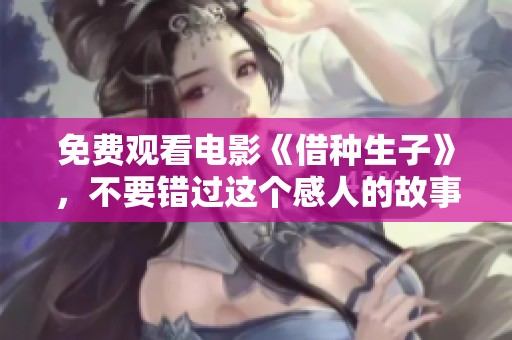免费观看电影《借种生子》，不要错过这个感人的故事！