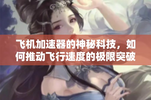 飞机加速器的神秘科技，如何推动飞行速度的极限突破