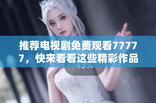 推荐电视剧免费观看77777，快来看看这些精彩作品吧！