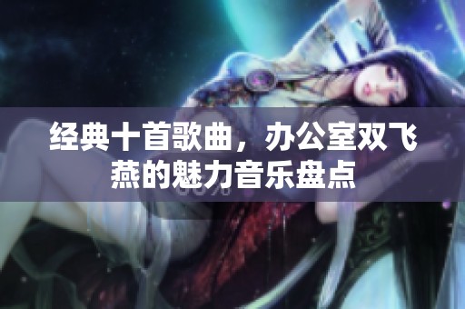 经典十首歌曲，办公室双飞燕的魅力音乐盘点