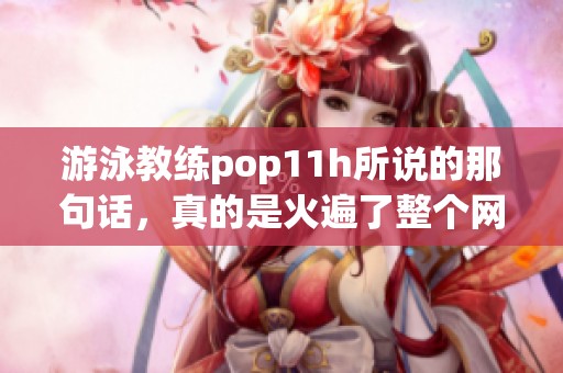游泳教练pop11h所说的那句话，真的是火遍了整个网络！