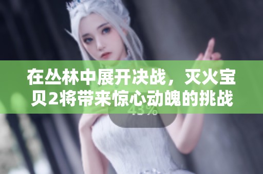 在丛林中展开决战，灭火宝贝2将带来惊心动魄的挑战