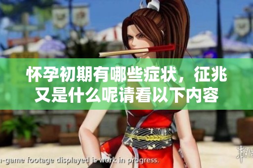 怀孕初期有哪些症状，征兆又是什么呢请看以下内容