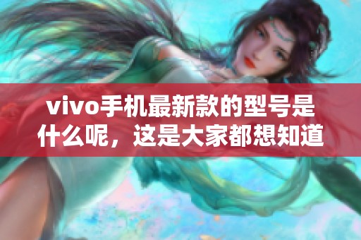 vivo手机最新款的型号是什么呢，这是大家都想知道的答案。