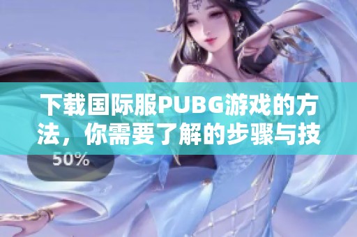 下载国际服PUBG游戏的方法，你需要了解的步骤与技巧。