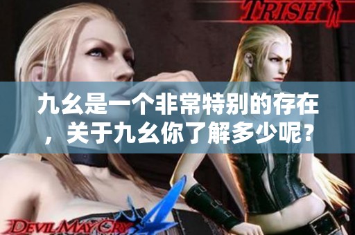 九幺是一个非常特别的存在，关于九幺你了解多少呢？