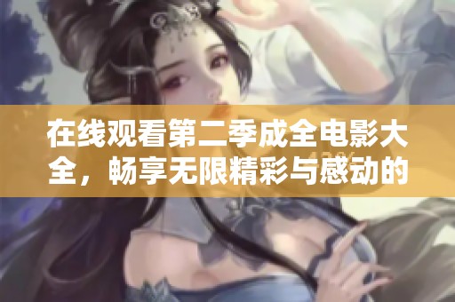 在线观看第二季成全电影大全，畅享无限精彩与感动的精彩时光！