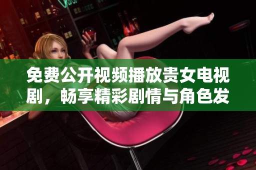 免费公开视频播放贵女电视剧，畅享精彩剧情与角色发展