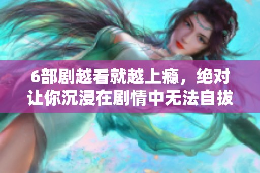 6部剧越看就越上瘾，绝对让你沉浸在剧情中无法自拔