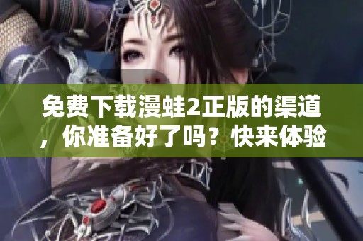 免费下载漫蛙2正版的渠道，你准备好了吗？快来体验吧