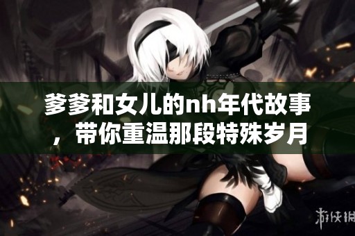 爹爹和女儿的nh年代故事，带你重温那段特殊岁月