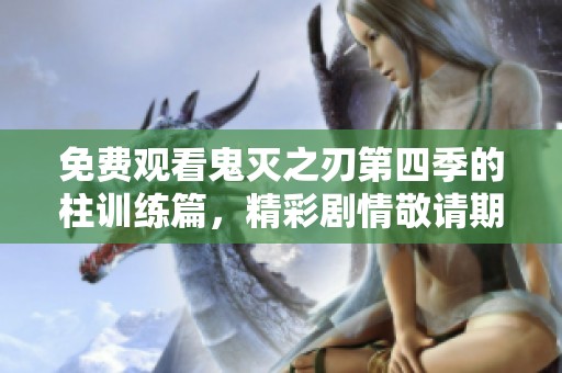 免费观看鬼灭之刃第四季的柱训练篇，精彩剧情敬请期待！