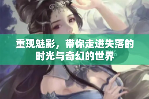 重现魅影，带你走进失落的时光与奇幻的世界