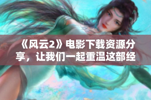 《风云2》电影下载资源分享，让我们一起重温这部经典影片